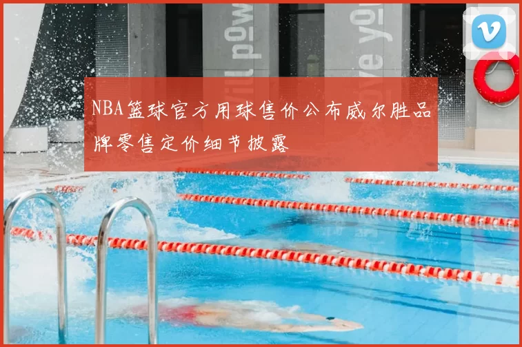 NBA篮球官方用球售价公布威尔胜品牌零售定价细节披露