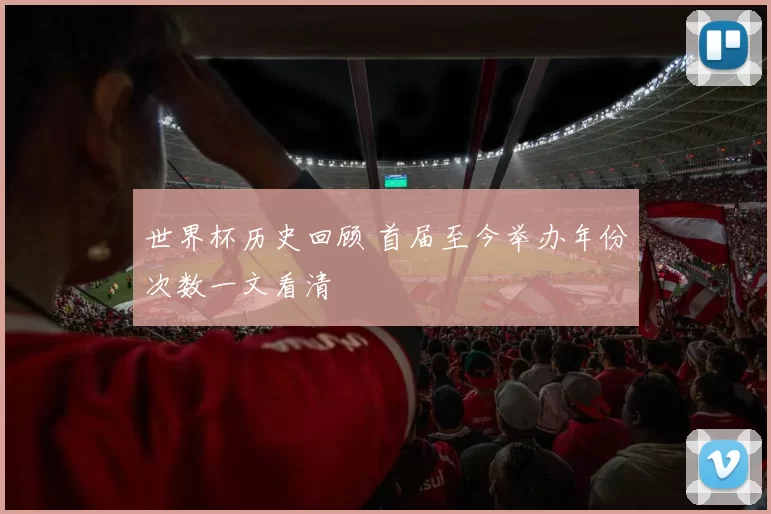 世界杯历史回顾 首届至今举办年份次数一文看清
