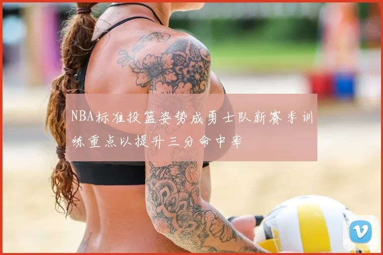 NBA标准投篮姿势成勇士队新赛季训练重点以提升三分命中率