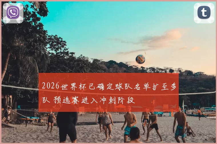 2026世界杯已确定球队名单扩至多队 预选赛进入冲刺阶段