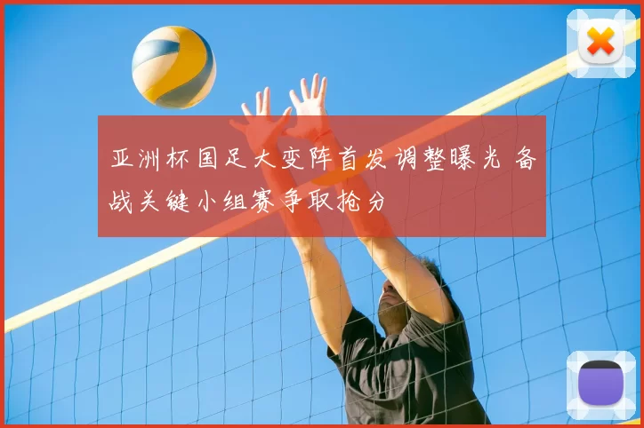 亚洲杯国足大变阵首发调整曝光 备战关键小组赛争取抢分