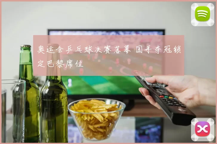 奥运会乒乓球决赛落幕 国手夺冠锁定巴黎席位