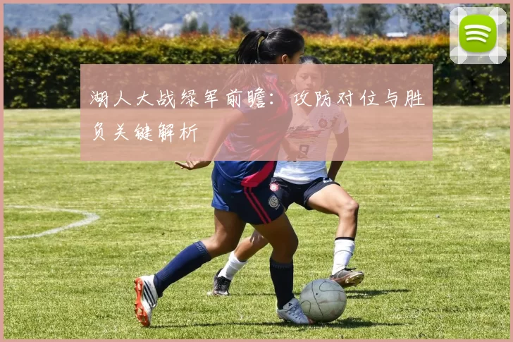 湖人大战绿军前瞻:攻防对位与胜负关键解析