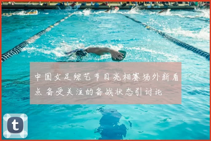 中国女足综艺节目亮相赛场外新看点 备受关注的备战状态引讨论