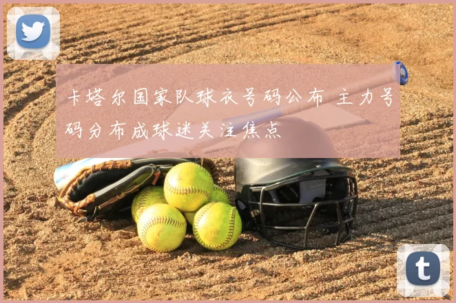 卡塔尔国家队球衣号码公布 主力号码分布成球迷关注焦点