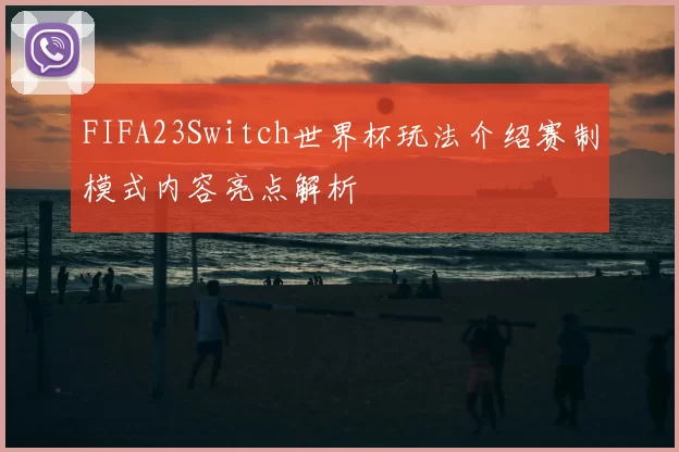 FIFA23Switch世界杯玩法介绍赛制模式内容亮点解析