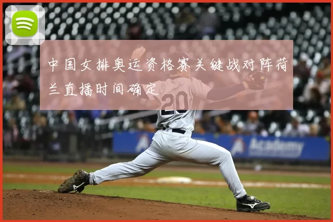 中国女排奥运资格赛关键战对阵荷兰直播时间确定
