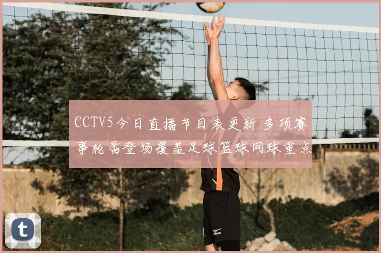 CCTV5今日直播节目表更新 多项赛事轮番登场覆盖足球篮球网球重点场次