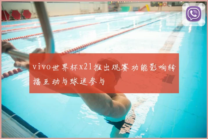 vivo世界杯x21推出观赛功能影响转播互动与球迷参与
