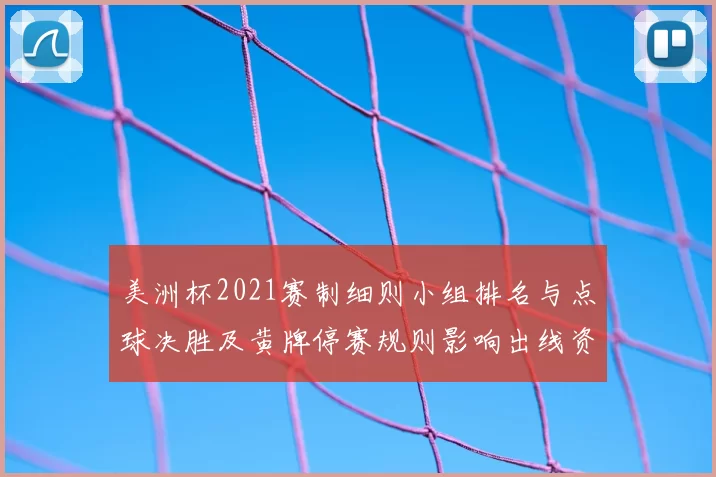 美洲杯2021赛制细则小组排名与点球决胜及黄牌停赛规则影响出线资格