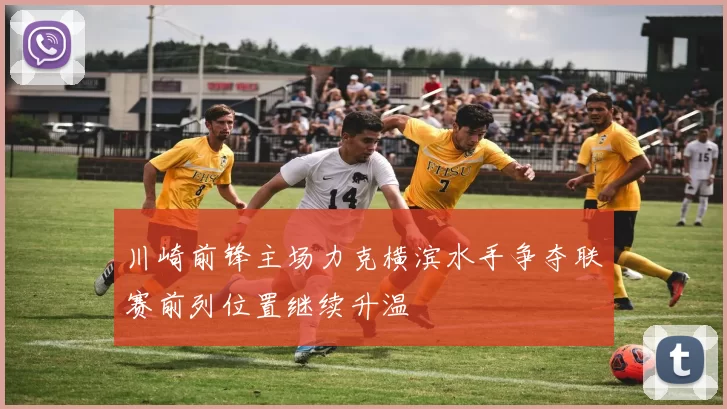 川崎前锋主场力克横滨水手争夺联赛前列位置继续升温