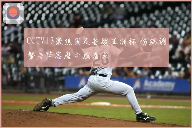 CCTV13聚焦国足备战亚洲杯 伤病调整与阵容磨合成看点