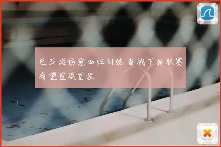 巴亚诺伤愈回归训练 备战下轮联赛有望重返首发