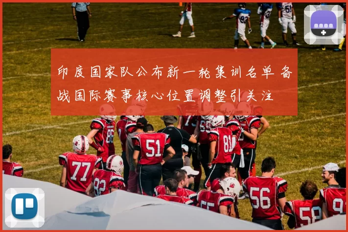 印度国家队公布新一轮集训名单 备战国际赛事核心位置调整引关注