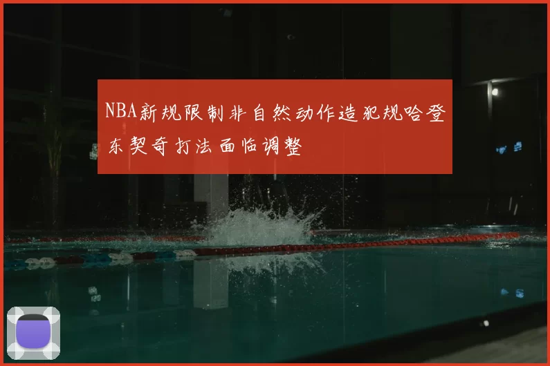 NBA新规限制非自然动作造犯规哈登东契奇打法面临调整
