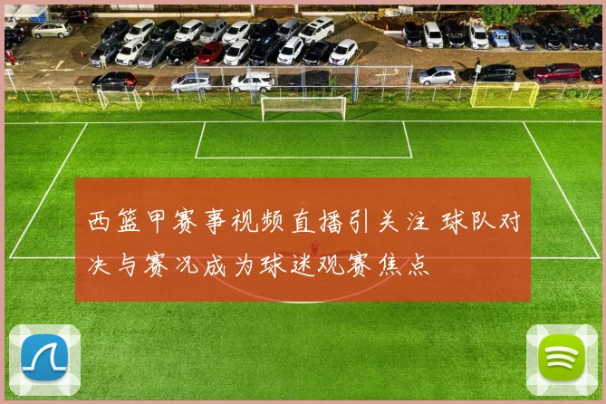 西篮甲赛事视频直播引关注 球队对决与赛况成为球迷观赛焦点