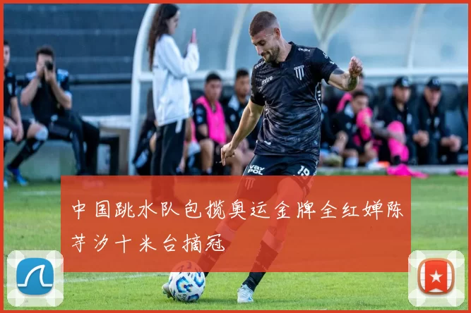 中国跳水队包揽奥运金牌全红婵陈芋汐十米台摘冠