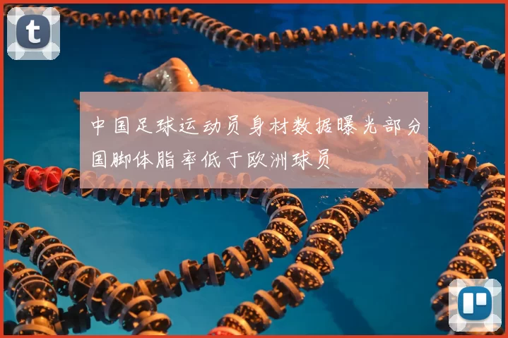 中国足球运动员身材数据曝光部分国脚体脂率低于欧洲球员