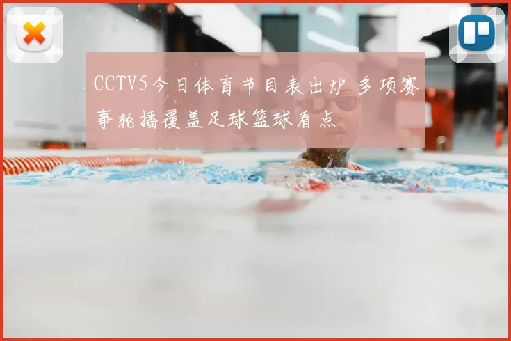 CCTV5今日体育节目表出炉 多项赛事轮播覆盖足球篮球看点