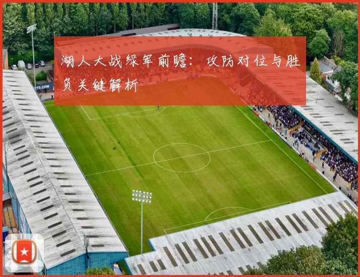 湖人大战绿军前瞻：攻防对位与胜负关键解析