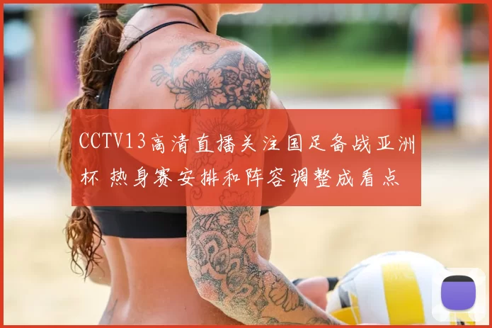 CCTV13高清直播关注国足备战亚洲杯 热身赛安排和阵容调整成看点