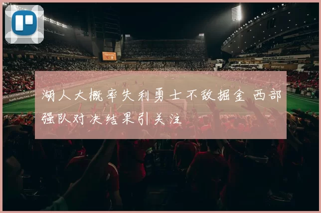 湖人大概率失利勇士不敌掘金 西部强队对决结果引关注