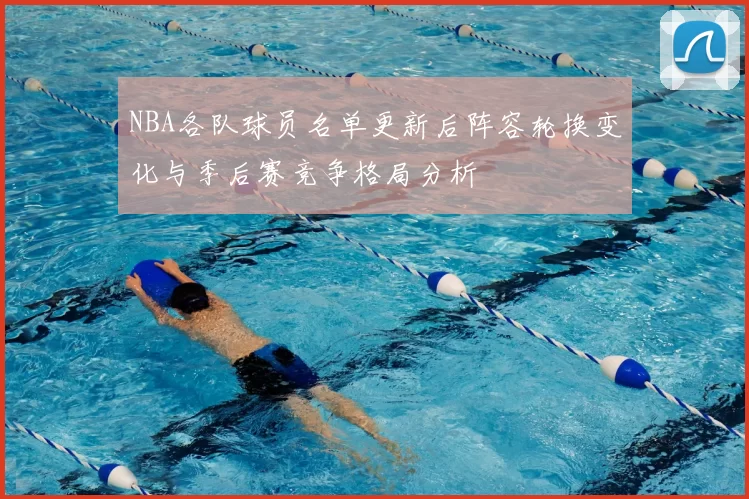 NBA各队球员名单更新后阵容轮换变化与季后赛竞争格局分析