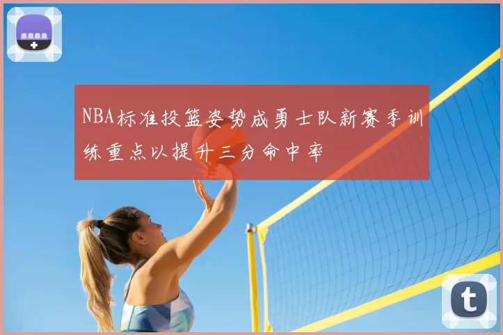 NBA标准投篮姿势成勇士队新赛季训练重点以提升三分命中率