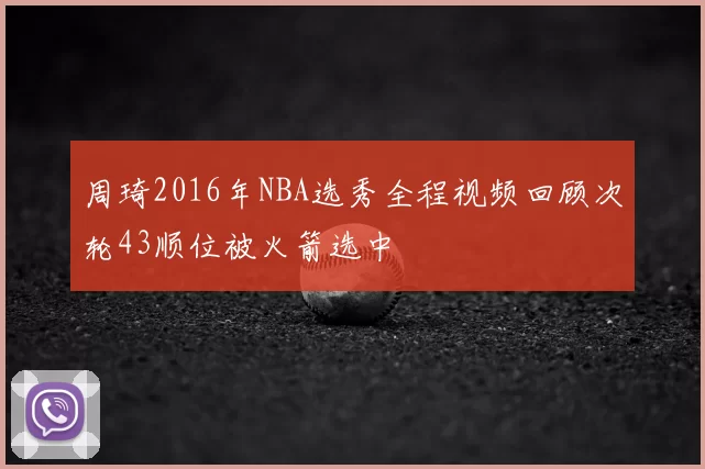 周琦2016年NBA选秀全程视频回顾次轮43顺位被火箭选中