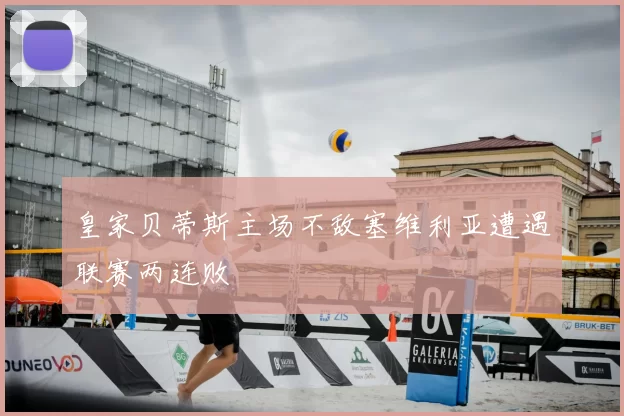 皇家贝蒂斯主场不敌塞维利亚遭遇联赛两连败