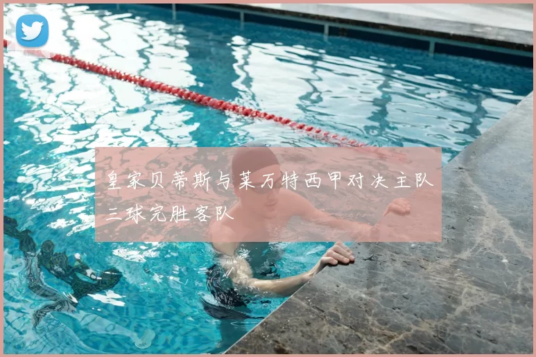 皇家贝蒂斯与莱万特西甲对决主队三球完胜客队