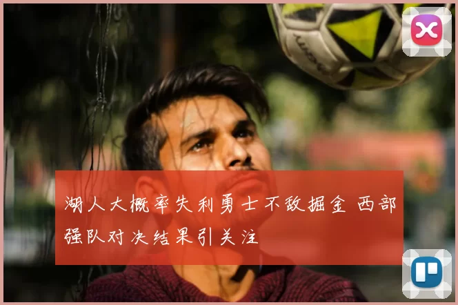 湖人大概率失利勇士不敌掘金 西部强队对决结果引关注
