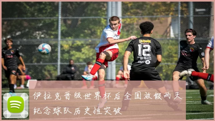 伊拉克晋级世界杯后全国放假两天纪念球队历史性突破
