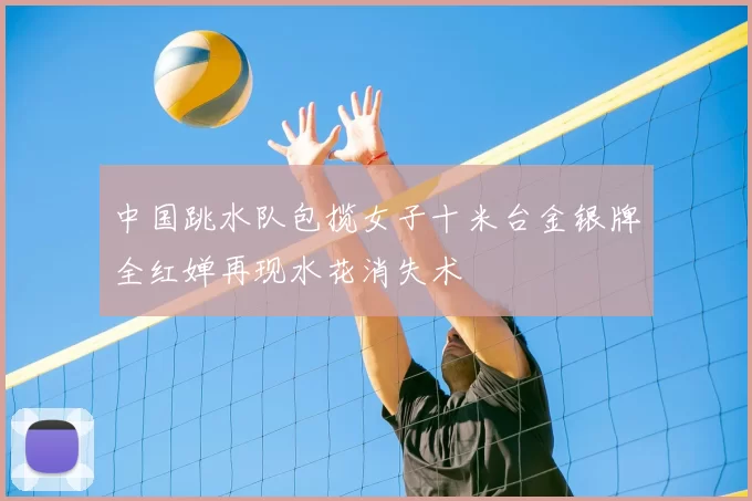 中国跳水队包揽女子十米台金银牌全红婵再现水花消失术