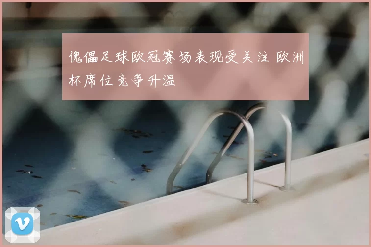 傀儡足球欧冠赛场表现受关注 欧洲杯席位竞争升温