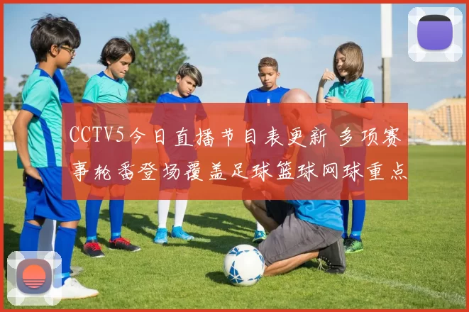 CCTV5今日直播节目表更新 多项赛事轮番登场覆盖足球篮球网球重点场次