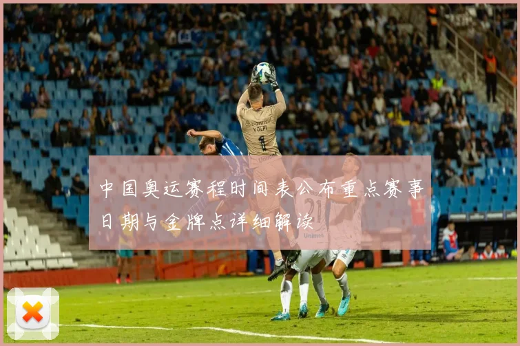 中国奥运赛程时间表公布重点赛事日期与金牌点详细解读