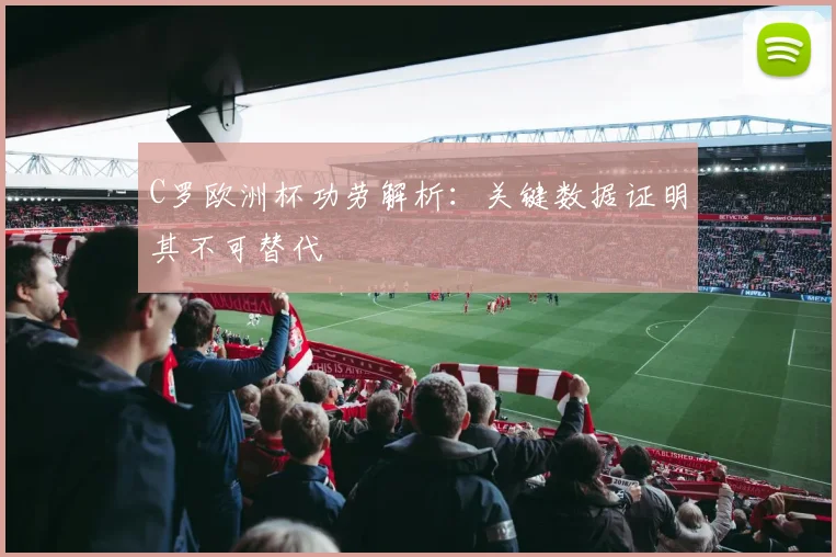 C罗欧洲杯功劳解析:关键数据证明其不可替代