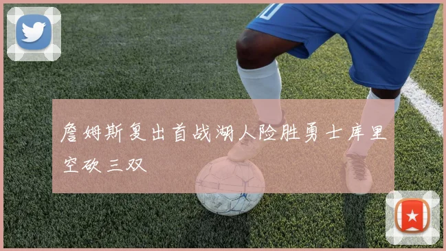 詹姆斯复出首战湖人险胜勇士库里空砍三双