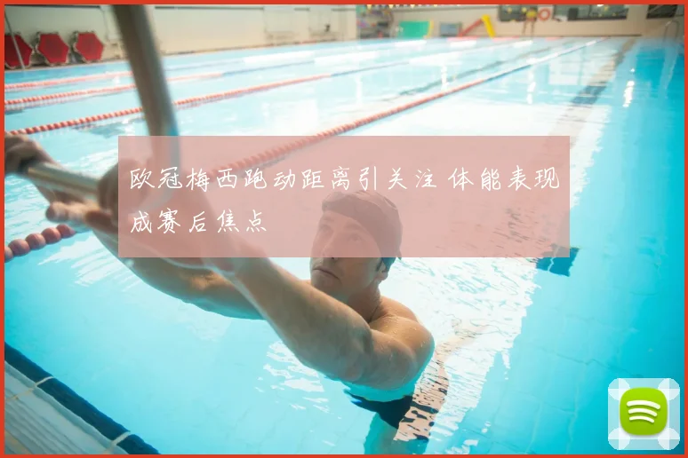 欧冠梅西跑动距离引关注 体能表现成赛后焦点