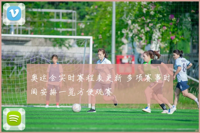 奥运会实时赛程表更新 多项赛事时间安排一览方便观赛