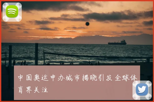 中国奥运申办城市揭晓引发全球体育界关注