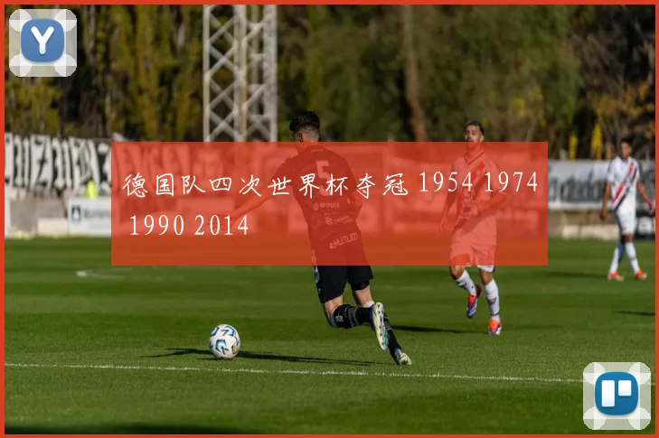 德国队四次世界杯夺冠 1954 1974 1990 2014