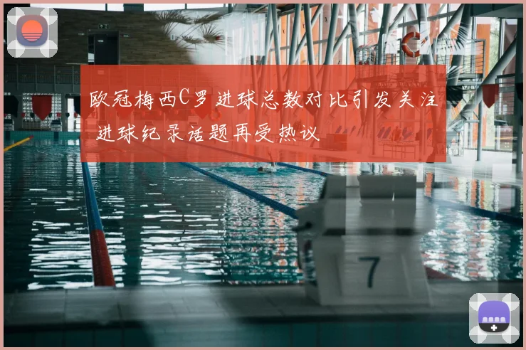 欧冠梅西C罗进球总数对比引发关注 进球纪录话题再受热议