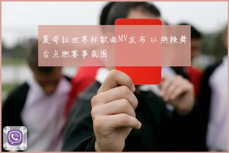 夏奇拉世界杯歌曲MV发布 以热辣舞台点燃赛事氛围