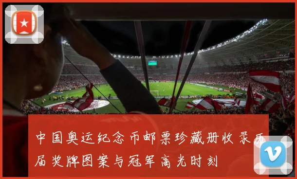 中国奥运纪念币邮票珍藏册收录历届奖牌图案与冠军高光时刻