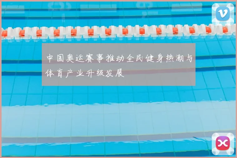 中国奥运赛事推动全民健身热潮与体育产业升级发展