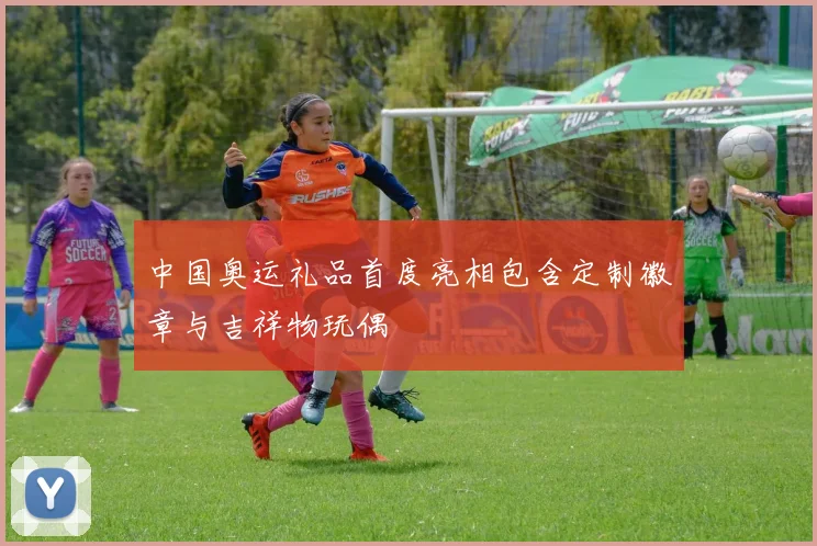 中国奥运礼品首度亮相包含定制徽章与吉祥物玩偶