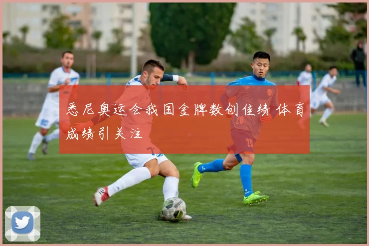悉尼奥运会我国金牌数创佳绩 体育成绩引关注