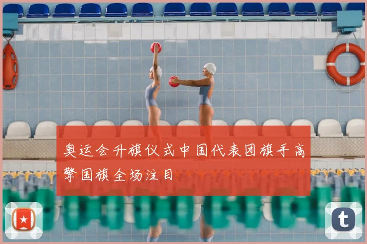 奥运会升旗仪式中国代表团旗手高擎国旗全场注目